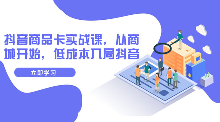 抖音商品卡实战课，从商城开始，低成本入局抖音（共 13 节课） - 入巷拾玖