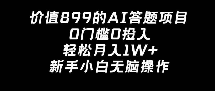 价值899的AI答题项目，0门槛0投入，轻松月入1W+，新手小白无脑操作 - 入巷拾玖