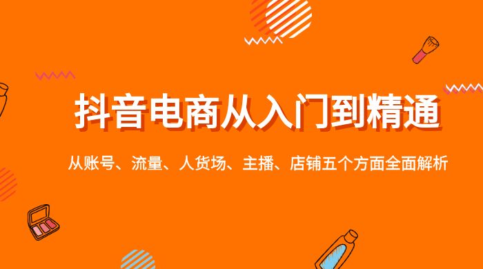 抖音电商从入门到精通，从账号、流量、人货场、主播、店铺五个方面全面解析 - 入巷拾玖