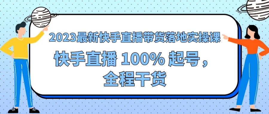 2023 最新快手直播带货落地实操课：快手直播 100% 起号，全程干货 - 入巷拾玖