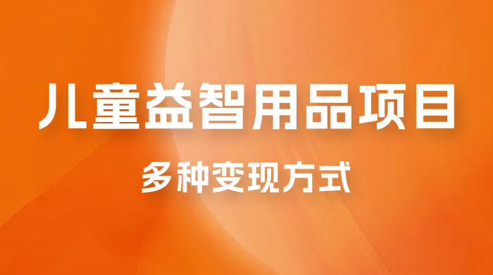 外面收费 2980 的电子版益智用品项目，儿童赛道，多种变现方式，轻松实现 0 成本月入过万 - 入巷拾玖