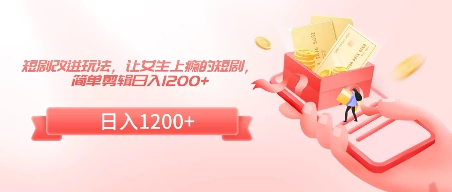 短剧改进玩法，让女生上瘾的短剧，简单剪辑日入1200+ - 入巷拾玖