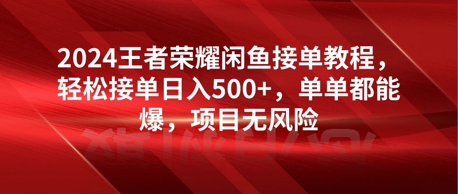 2024王者荣耀闲鱼接单教程，轻松接单日入500+，单单都能爆，项目无风险 - 入巷拾玖
