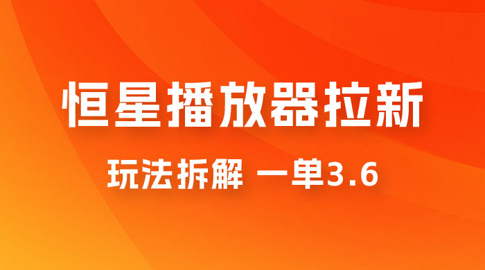 恒星播放器拉新项目拆解，一单3.6，新上线竞争小新手小白轻松日入 500+ - 入巷拾玖