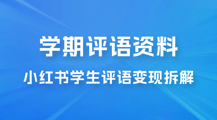 副业拆解：小红书学期评语资料变现项目，视频版一条龙实操玩法分享给你 - 入巷拾玖