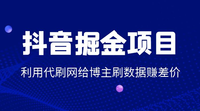 抖音掘金项目：利用代刷网给博主刷数据赚差价 - 入巷拾玖