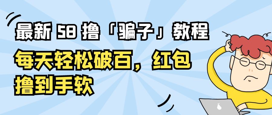 最新 58 撸「骗子」教程：每天轻松破百，红包撸到手软 - 入巷拾玖