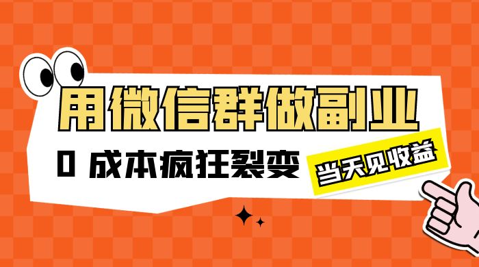 用微信群做副业：0 成本疯狂裂变，当天见收益 - 入巷拾玖