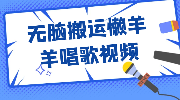最新视频号玩法，无脑搬运懒羊羊唱歌视频，一部手机轻松日入500+ - 入巷拾玖