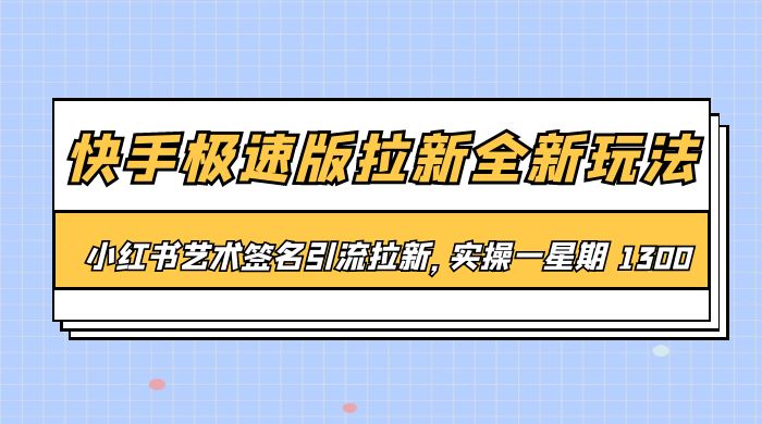 快手极速版拉新全新玩法：通过小红书艺术签名引流拉新，实操一周 1300+ - 入巷拾玖