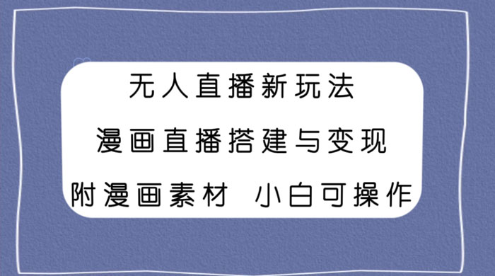无人直播新玩法，漫画直播搭建与变现，附漫画素材小白也可操作 - 入巷拾玖
