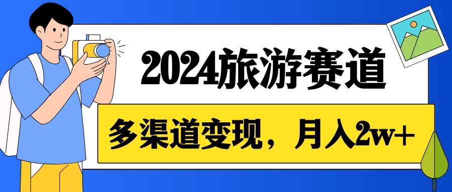 月入2w+，2024假期旅游赛道，0成本，多渠道变现，小白轻松上手 - 入巷拾玖