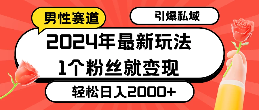 2024年最新男性赛道玩法，引爆私域流量，1个粉丝就变现，轻松日入2000+ - 入巷拾玖