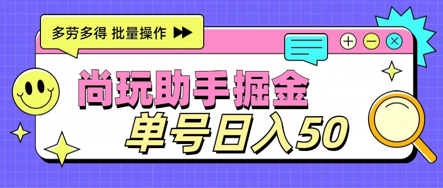 尚玩助手广告掘金项目，单人单号日入50+，批量收入翻倍 - 入巷拾玖