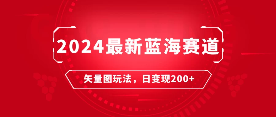 2024年最新蓝海赛道：矢量图快速起号玩法，每天一小时，日变现200+ - 入巷拾玖