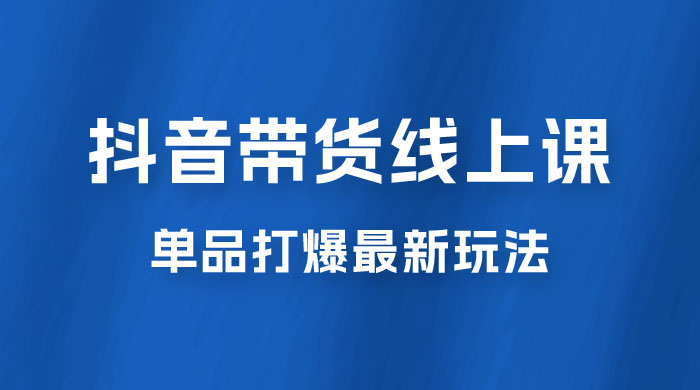 抖音 · 直播带货线上课，单品打爆最新玩法（共 12 节课） - 入巷拾玖
