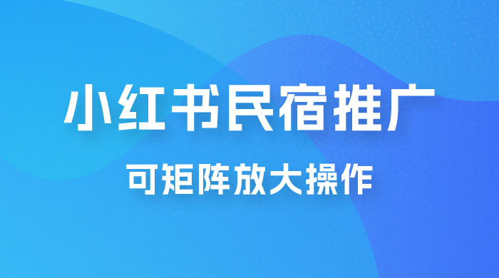 小红书民宿推广，可矩阵放大操作，小白轻松日入 500+ - 入巷拾玖