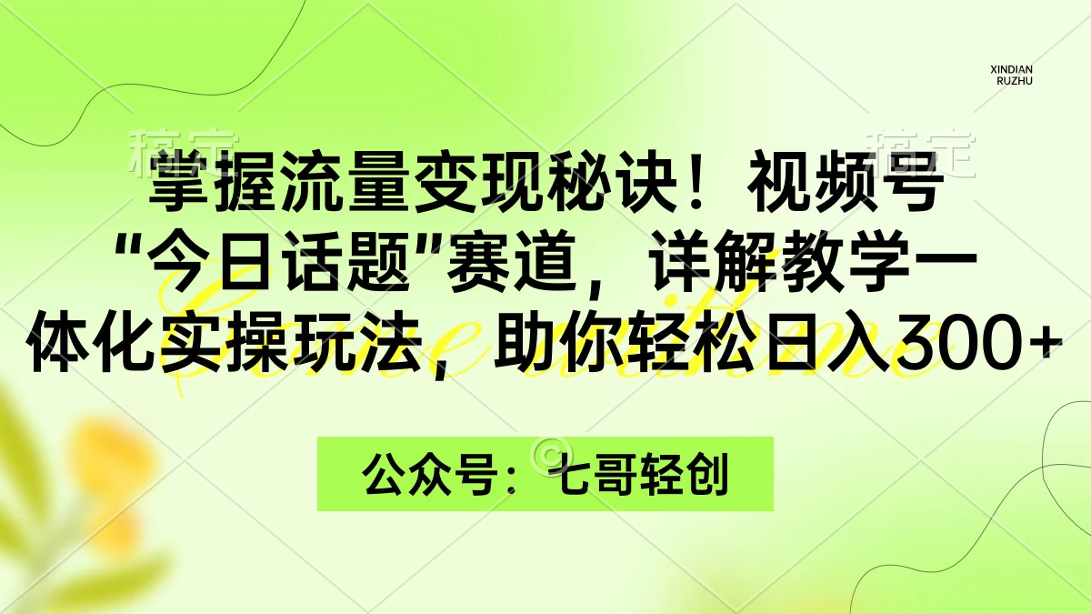 掌握流量变现秘诀！视频号“今日话题”赛道，详解教学一体化实操玩法，助你轻松日入300+ - 入巷拾玖