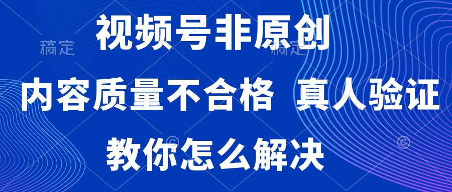视频号非原创，内容质量不合格，需要真人验证，教你怎么解决 - 入巷拾玖