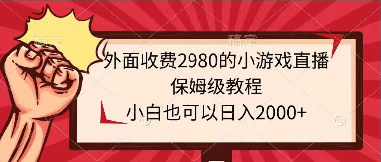 外面收费2980的小游戏直播保姆级教程，小白也可以日入2000+ - 入巷拾玖