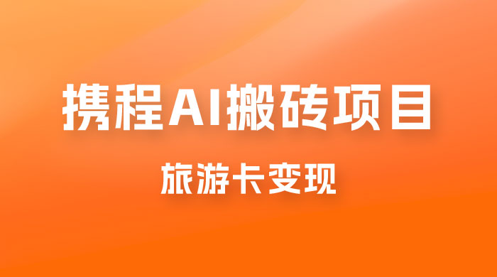 携程 AI 搬砖+旅游卡变现，单账号月收益保底 5000+，可矩阵 - 入巷拾玖