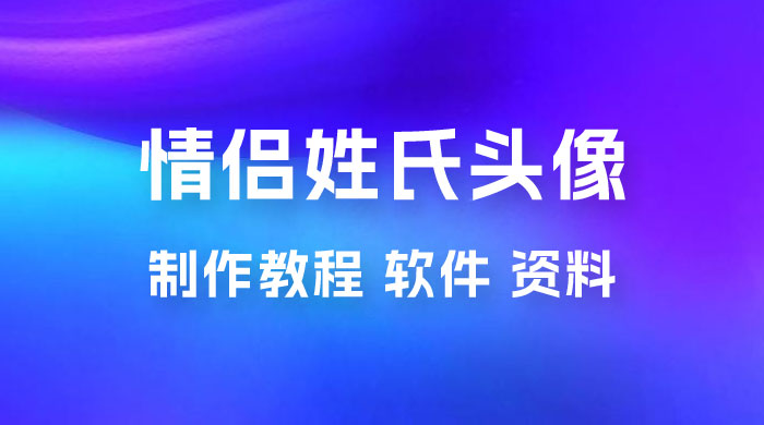 价值 500 多的情侣姓氏谐音梗项目，情侣姓氏头像制作教程，多种变现渠道（附软件+ 15G 资料） - 入巷拾玖