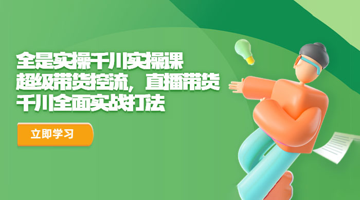 全是实操千川实操课：超级带货控流，直播带货，千川全面实战打法 - 入巷拾玖