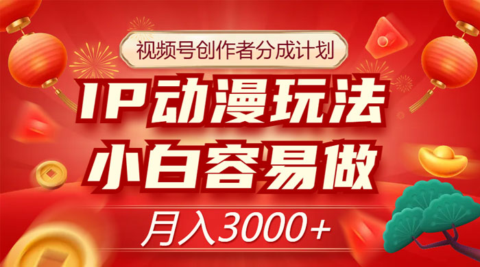 视频号创作者分成计划，IP 动漫玩法，小白容易做，月入 3000+ - 入巷拾玖