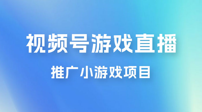 视频号游戏直播推广，用小号点进去下载就能日入 800+ 的蓝海项目 - 入巷拾玖
