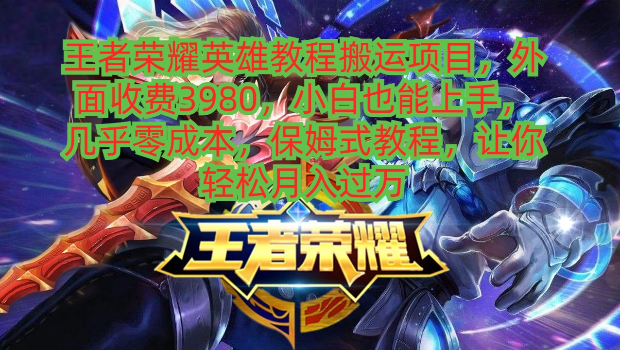 王者荣耀英雄教程搬运项目，小白也能上手，几乎零成本，保姆式教程，让你轻松月入过万 - 入巷拾玖