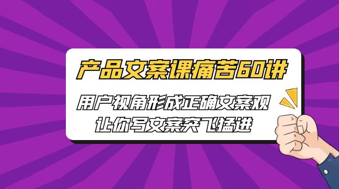 产品文案课痛苦 60 讲：用户视角形成正确文案观，让你写文案突飞猛进 - 入巷拾玖