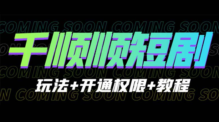 千顺顺短剧项目：开通权限玩法教程 - 入巷拾玖