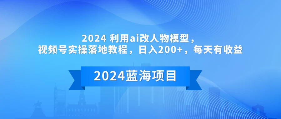 2024 利用AI改人物模型，视频号实操落地教程，日入200+，每天有收益 - 入巷拾玖
