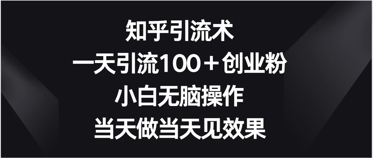 知乎引流术，一天引流100＋创业粉，小白无脑操作，当天做当天见效果 - 入巷拾玖