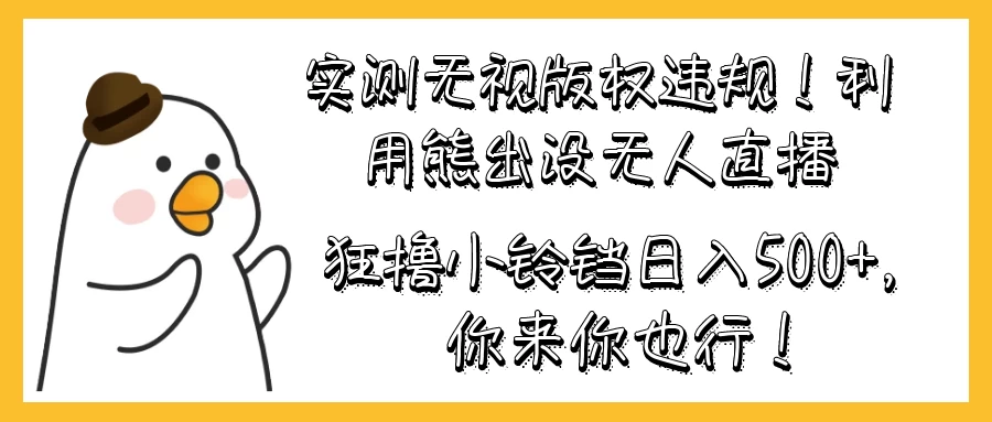 实测无视版权违规！利用熊出没无人直播，狂撸小铃铛日入500+，你来你也行！ - 入巷拾玖