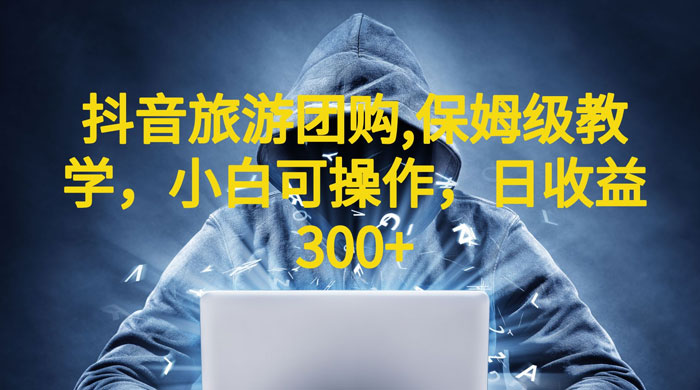 抖音旅游团购项目：保姆级教学，小白可操作（附教程+素材） - 入巷拾玖