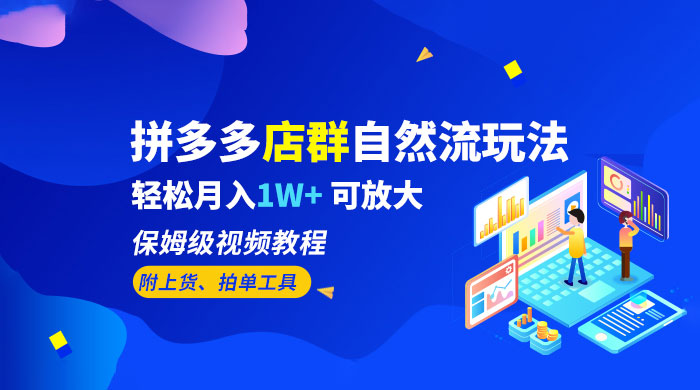 拼多多店群自然流玩法：轻松月入 1W+ 保姆级视频教程（附上货、拍单工具） - 入巷拾玖
