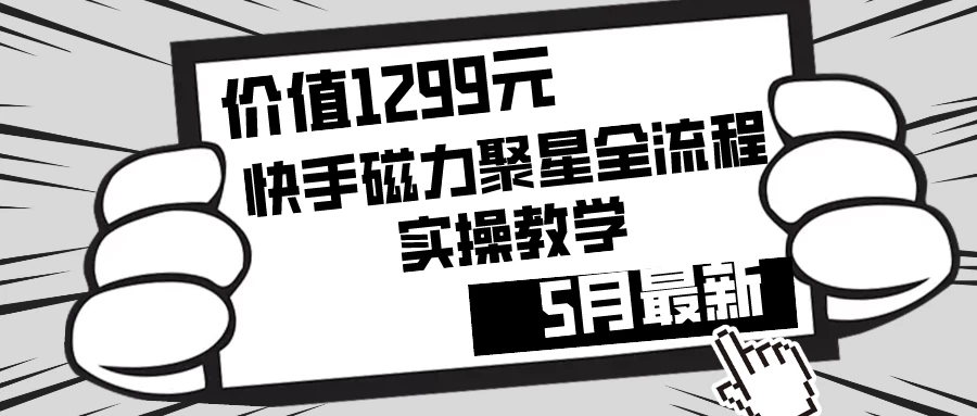 价值1299的快手磁力聚星5月最新全流程实操教学 - 入巷拾玖