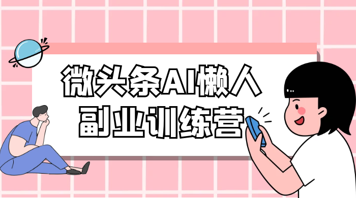 微头条 AI 懒人副业训练营 6.0 傻瓜式写作掘金项目 - 入巷拾玖