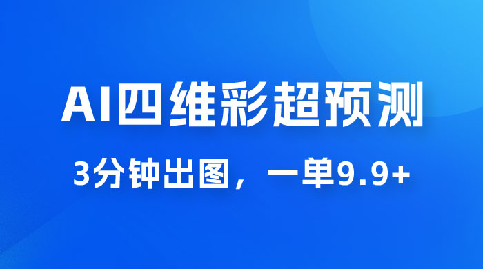 AI 四维彩超预测玩法拆解，一单 9.9~98，3 分钟出图，一天最高变现 1000+ - 入巷拾玖