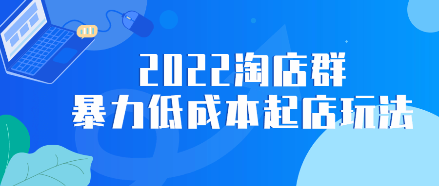 2022 淘店群暴力低成本起店玩法 - 入巷拾玖