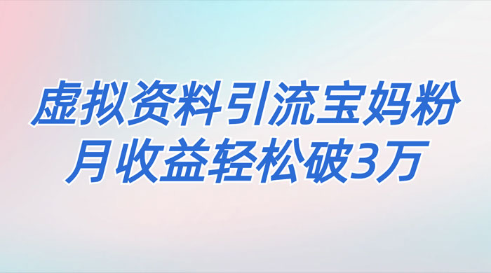 一个月引流 2000 宝妈粉，通过宝宝辅食虚拟资料月入 3W+ 小白也可轻松上手 - 入巷拾玖