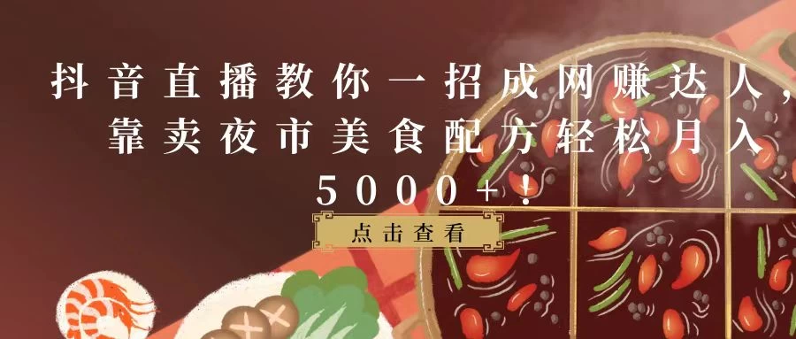 抖音直播教你一招成网赚达人，靠卖夜市美食配方轻松月入5000+！ - 入巷拾玖