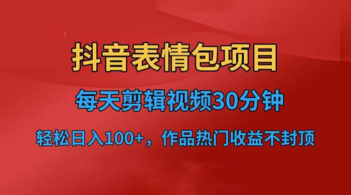 抖音表情包项目：每天剪辑表情包上传短视频平台，日入 3 位数 已实操跑通 - 入巷拾玖