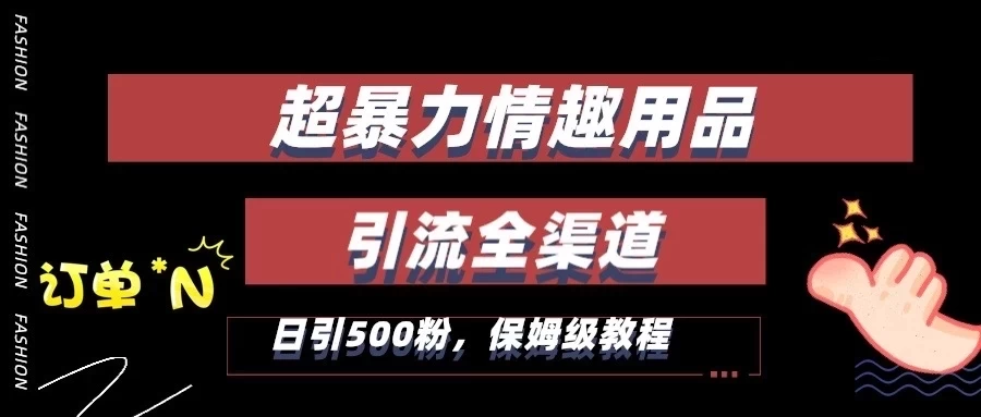 超暴力情趣用品类引流获客全渠道，保姆级教程，日引500+粉 - 入巷拾玖