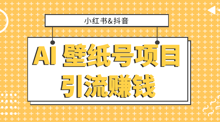 小红书抖音 AI 壁纸号项目引流赚钱，多种玩法详解，零门槛，零投入，无脑搬运也能日入 200+ - 入巷拾玖