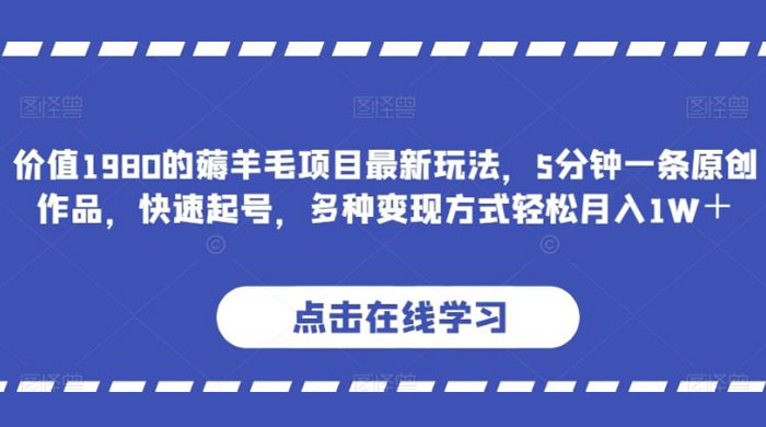价值 1980 的薅羊毛项目，最新玩法，5 分钟一条原创作品，快速起号，多种变现方式轻松月入 1W+ - 入巷拾玖