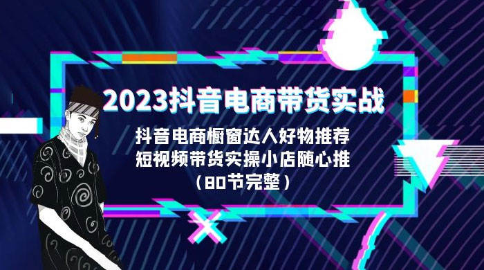 2023 抖音电商带货实战：橱窗达人好物推荐，实操小店随心推（共 80 节完整） - 入巷拾玖