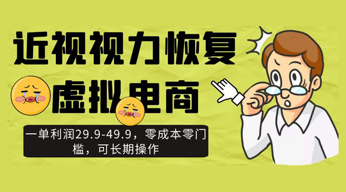 近视视力恢复虚拟电商，一单利润 29.9-49.9，零成本零门槛，可长期操作 - 入巷拾玖