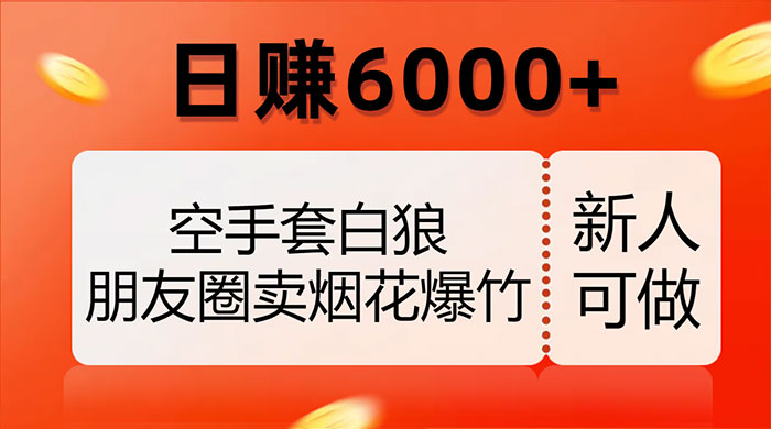 空手套白狼，朋友圈卖烟花爆竹，日赚 6000+（揭秘） - 入巷拾玖